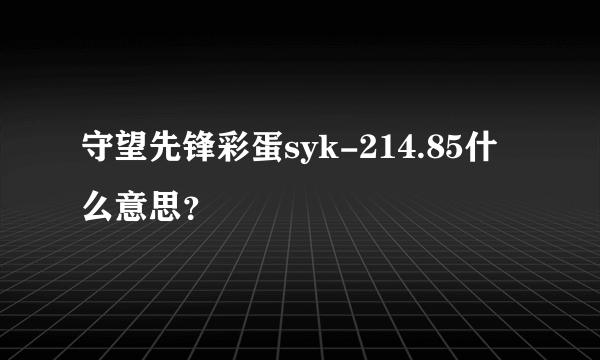 守望先锋彩蛋syk-214.85什么意思？
