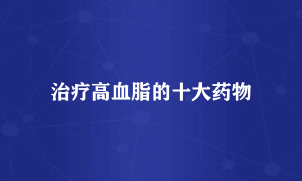 治疗高血脂的十大药物