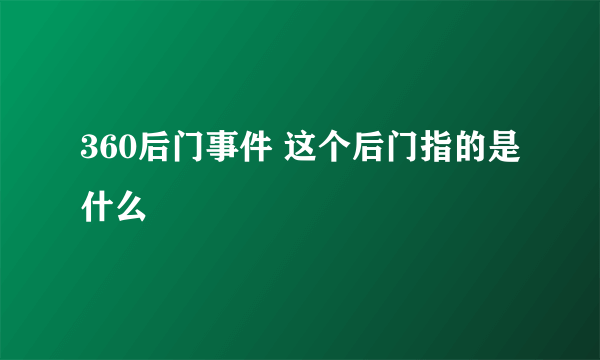 360后门事件 这个后门指的是什么