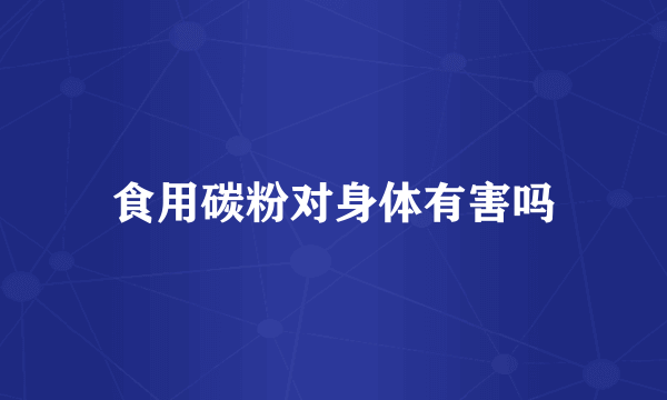 食用碳粉对身体有害吗
