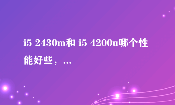 i5 2430m和 i5 4200u哪个性能好些，相差是否很大？