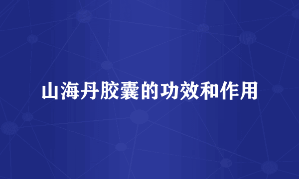 山海丹胶囊的功效和作用