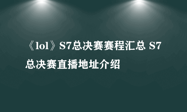《lol》S7总决赛赛程汇总 S7总决赛直播地址介绍