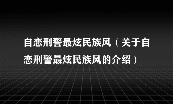 自恋刑警最炫民族风（关于自恋刑警最炫民族风的介绍）