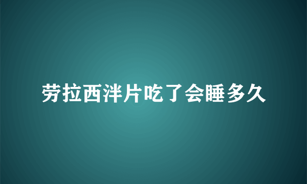 劳拉西泮片吃了会睡多久