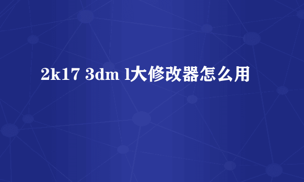 2k17 3dm l大修改器怎么用