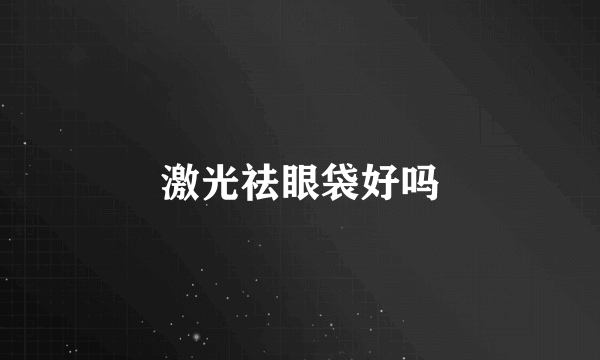 激光祛眼袋好吗