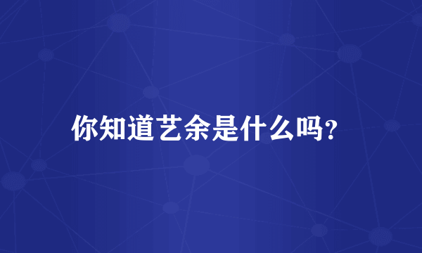 你知道艺余是什么吗？