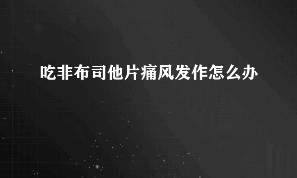 吃非布司他片痛风发作怎么办