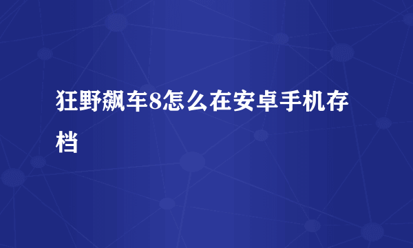 狂野飙车8怎么在安卓手机存档