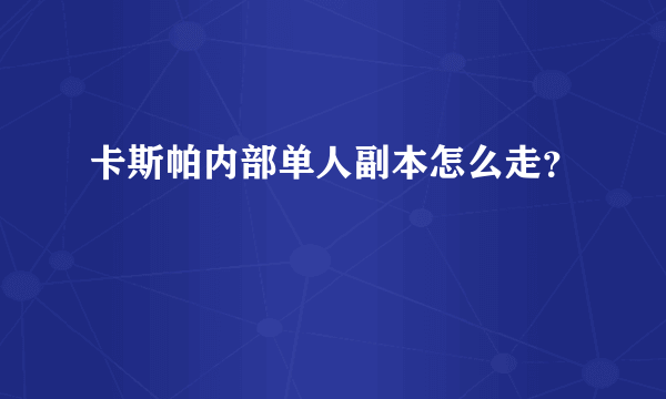 卡斯帕内部单人副本怎么走？