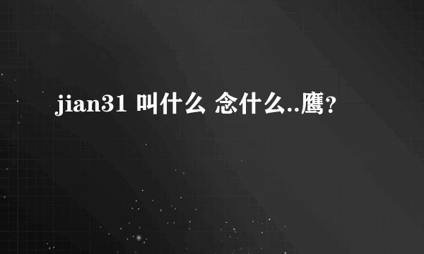 jian31 叫什么 念什么..鹰？