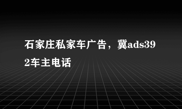 石家庄私家车广告，冀ads392车主电话