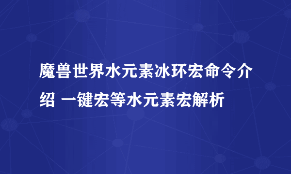 魔兽世界水元素冰环宏命令介绍 一键宏等水元素宏解析