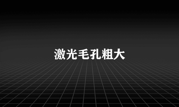 激光毛孔粗大