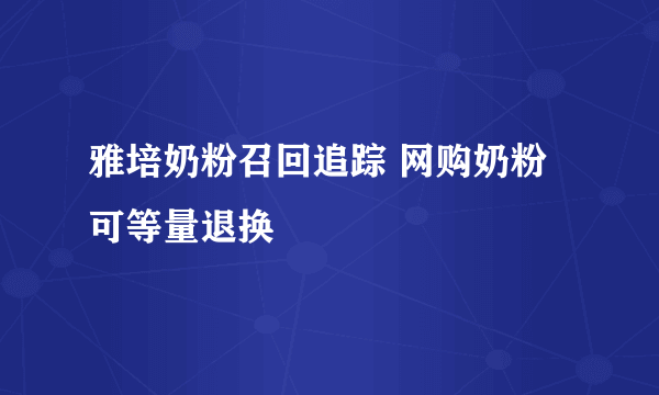 雅培奶粉召回追踪 网购奶粉可等量退换