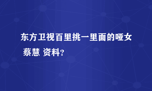 东方卫视百里挑一里面的哑女 蔡慧 资料？