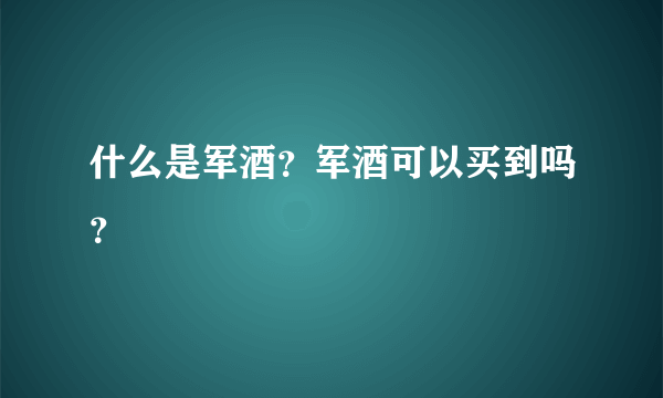 什么是军酒？军酒可以买到吗？