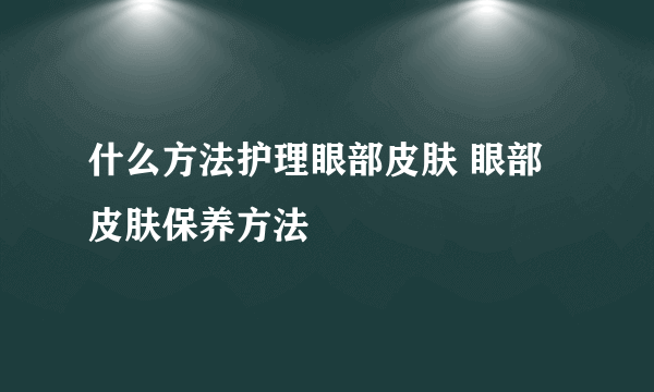 什么方法护理眼部皮肤 眼部皮肤保养方法