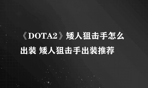 《DOTA2》矮人狙击手怎么出装 矮人狙击手出装推荐