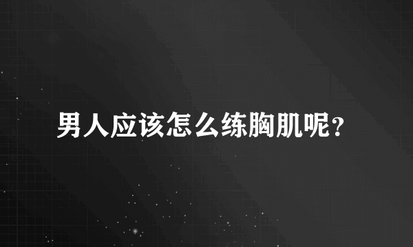 男人应该怎么练胸肌呢？