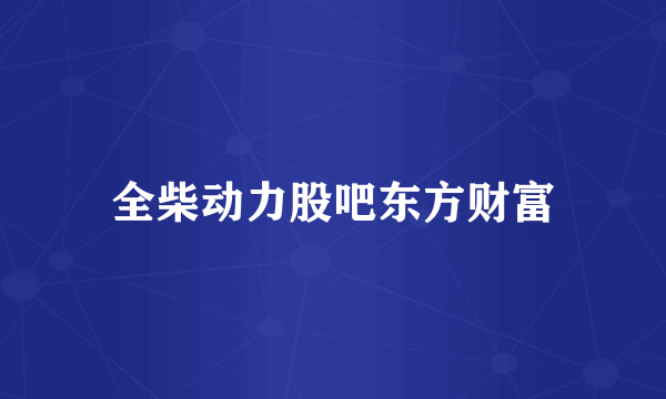 全柴动力股吧东方财富