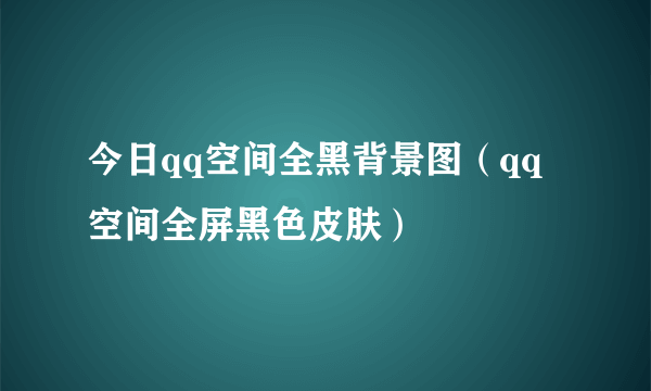 今日qq空间全黑背景图（qq空间全屏黑色皮肤）