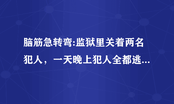 脑筋急转弯:监狱里关着两名犯人，一天晚上犯人全都逃跑了，可是第二天看守员打开牢门一看，里面还有一个犯人？