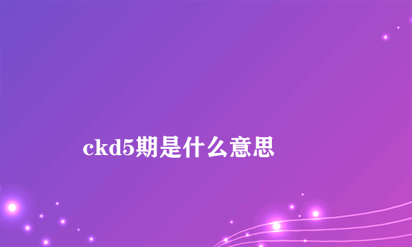 
    ckd5期是什么意思
  
