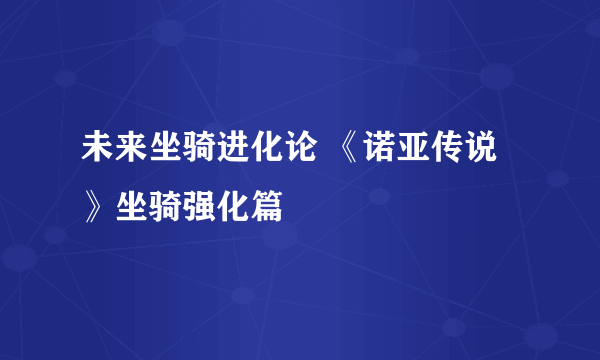 未来坐骑进化论 《诺亚传说》坐骑强化篇