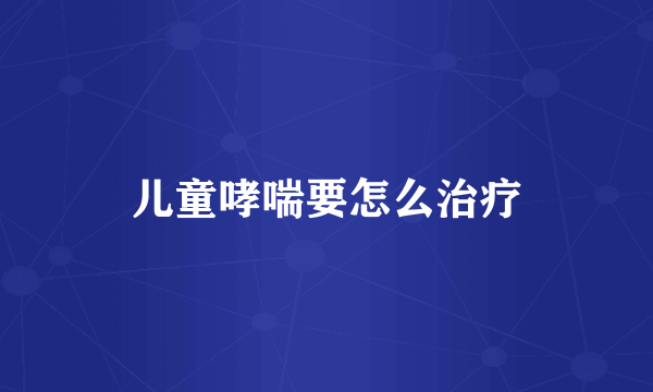 儿童哮喘要怎么治疗