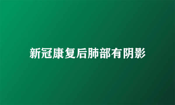 新冠康复后肺部有阴影