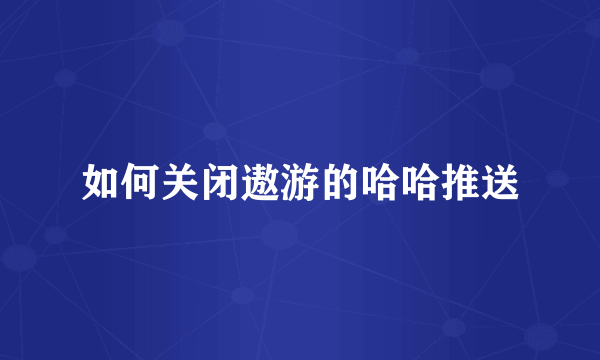 如何关闭遨游的哈哈推送