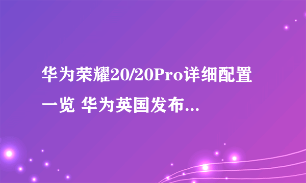 华为荣耀20/20Pro详细配置一览 华为英国发布会荣耀20系列性能评分曝光