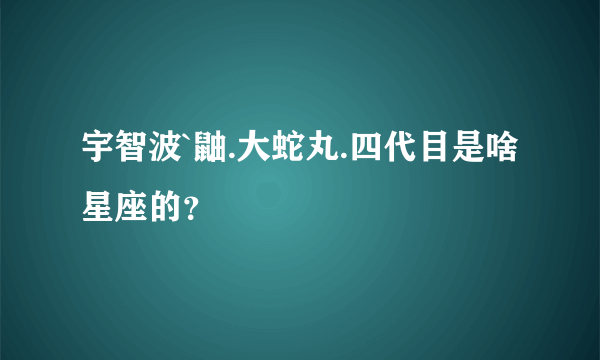 宇智波`鼬.大蛇丸.四代目是啥星座的？