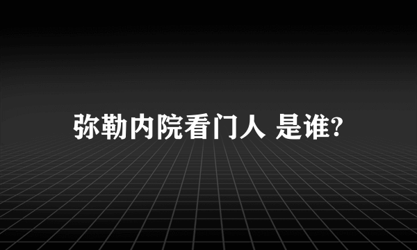 弥勒内院看门人 是谁?