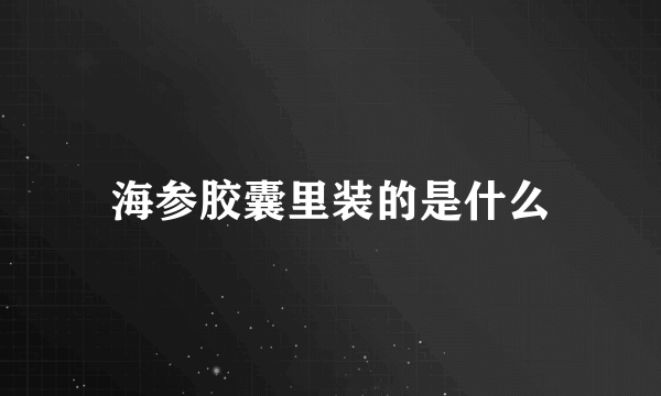 海参胶囊里装的是什么