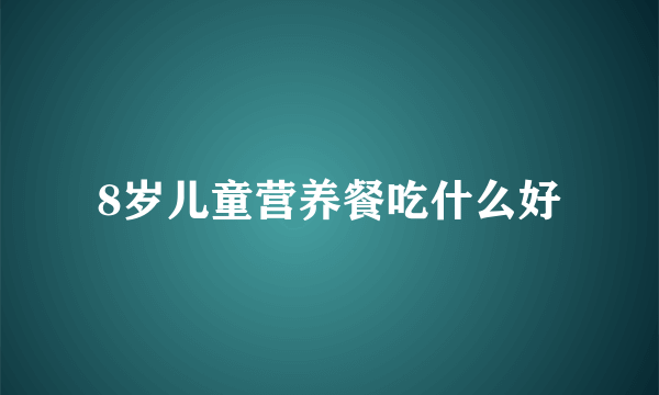 8岁儿童营养餐吃什么好