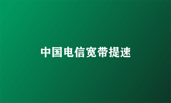 中国电信宽带提速