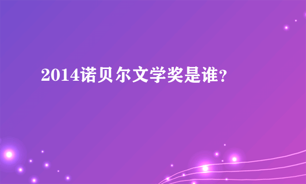 2014诺贝尔文学奖是谁？