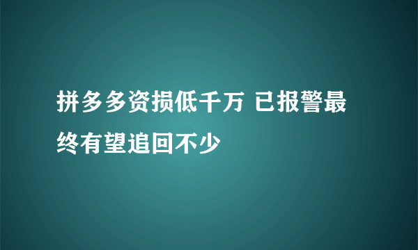 拼多多资损低千万 已报警最终有望追回不少