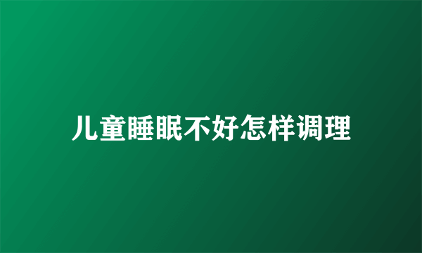 儿童睡眠不好怎样调理