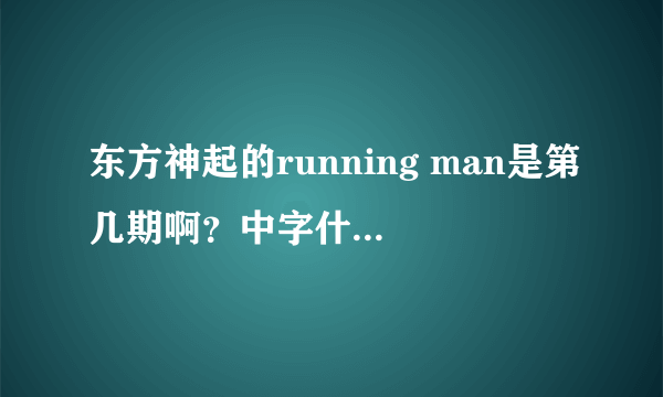 东方神起的running man是第几期啊？中字什么时候会出来？