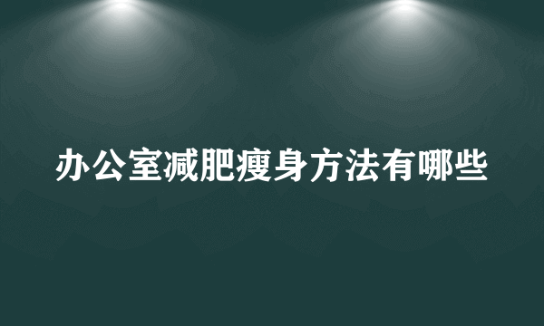 办公室减肥瘦身方法有哪些