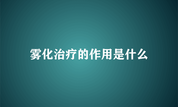 雾化治疗的作用是什么