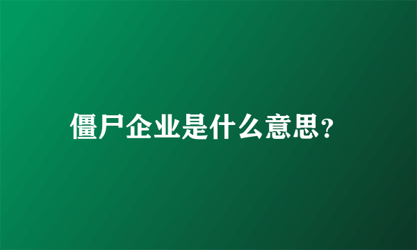 僵尸企业是什么意思？
