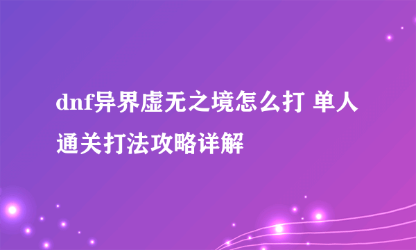 dnf异界虚无之境怎么打 单人通关打法攻略详解