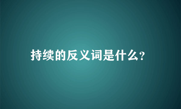 持续的反义词是什么？