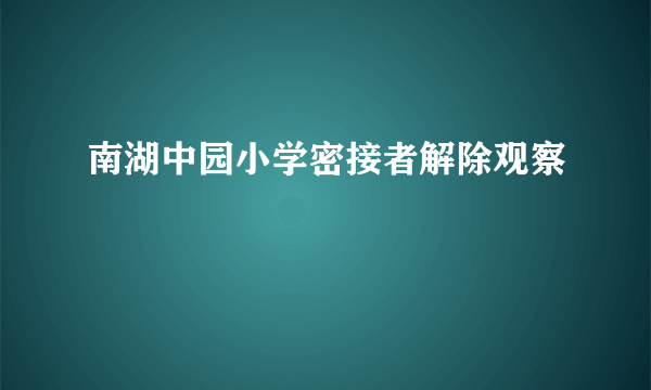 南湖中园小学密接者解除观察
