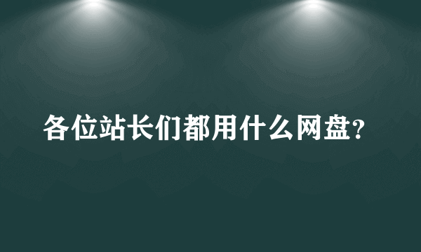 各位站长们都用什么网盘？